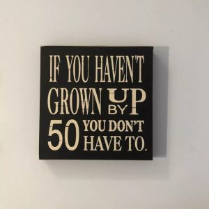 If you haven't grown up by 50 you don't have to wooden sign
