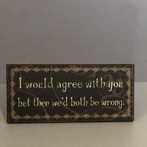 I would agree with you but then we'd both be wrong wooden sign