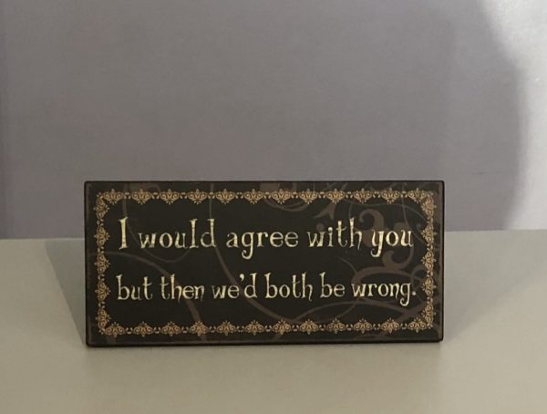 I would agree with you but then we'd both be wrong wooden sign