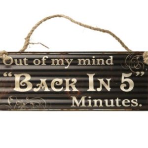 Humorous metal sign. Black background with white decorative text saying Out of my mind Back in 5 minutes