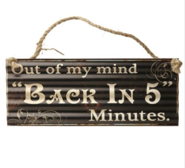 Humorous metal sign. Black background with white decorative text saying Out of my mind Back in 5 minutes
